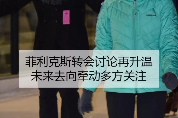 菲利克斯转会讨论再升温 未来去向牵动多方关注